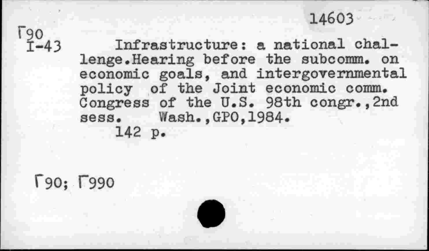 ﻿14603
0
-43 Infrastructure: a national challenge.Hearing before the subcomm. on economic goals, and intergovernmental policy of the Joint economic comm. Congress of the U.S. 98th congr.,2nd sess. Wash.,GPO,1984»
142 p.
f90; T99O